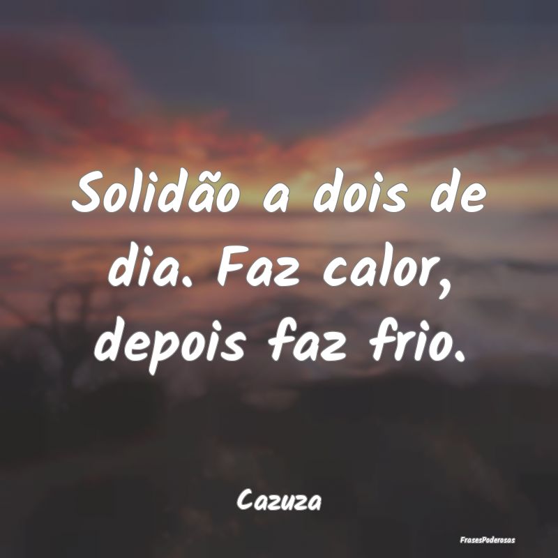 Solidão a dois de dia. Faz calor, depois faz frio...