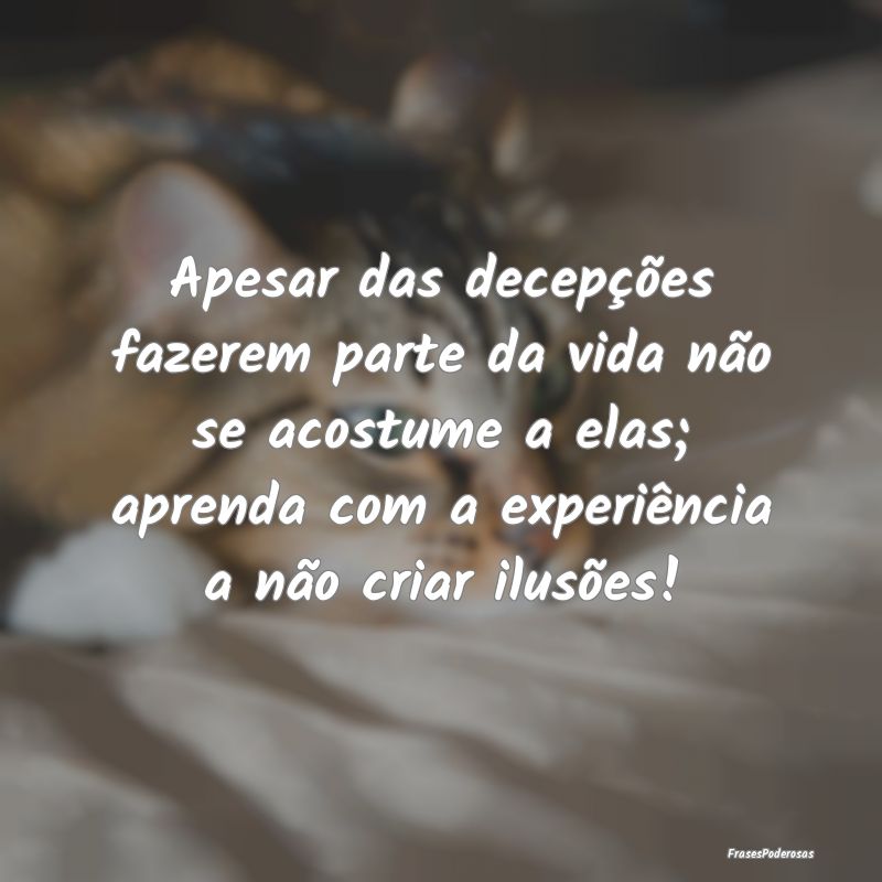 Apesar das decepções fazerem parte da vida não ... Apesar das decepções fazerem parte da vida não ...