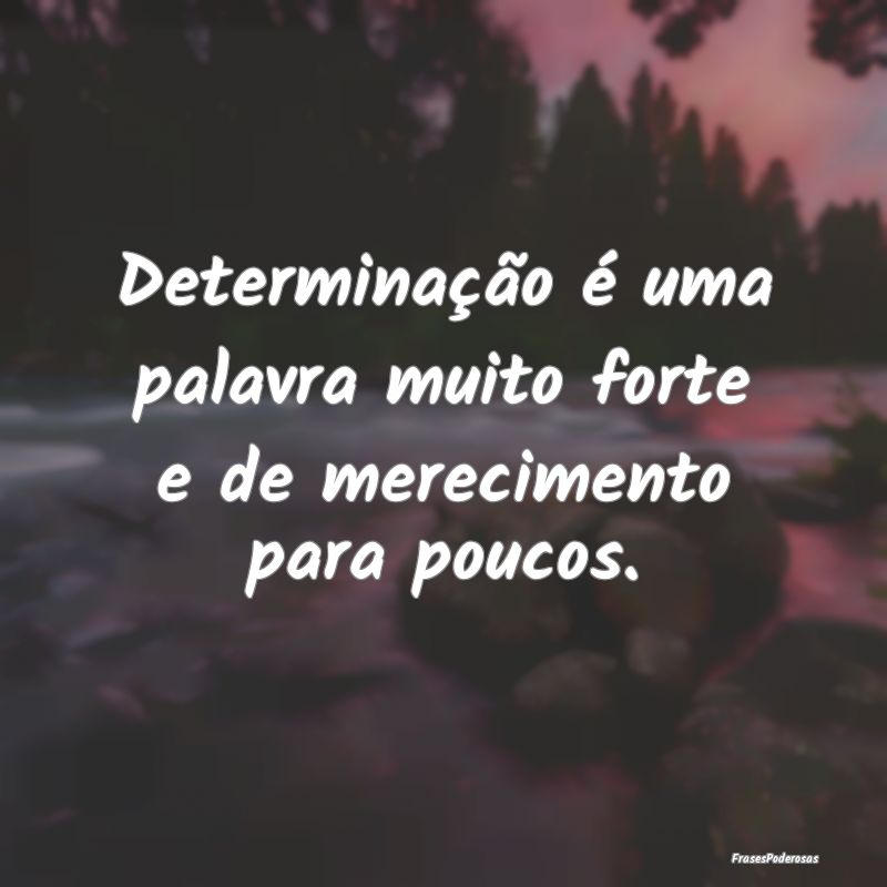 Determinação é uma palavra muito forte e de mer...