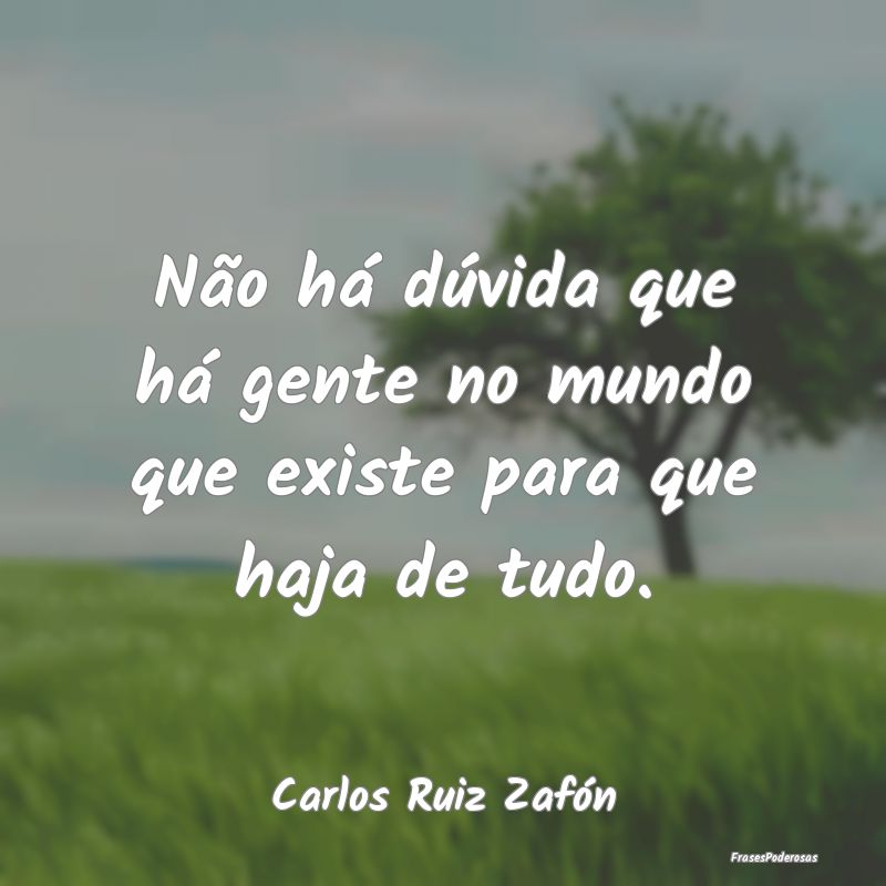 Não há dúvida que há gente no mundo que existe...
