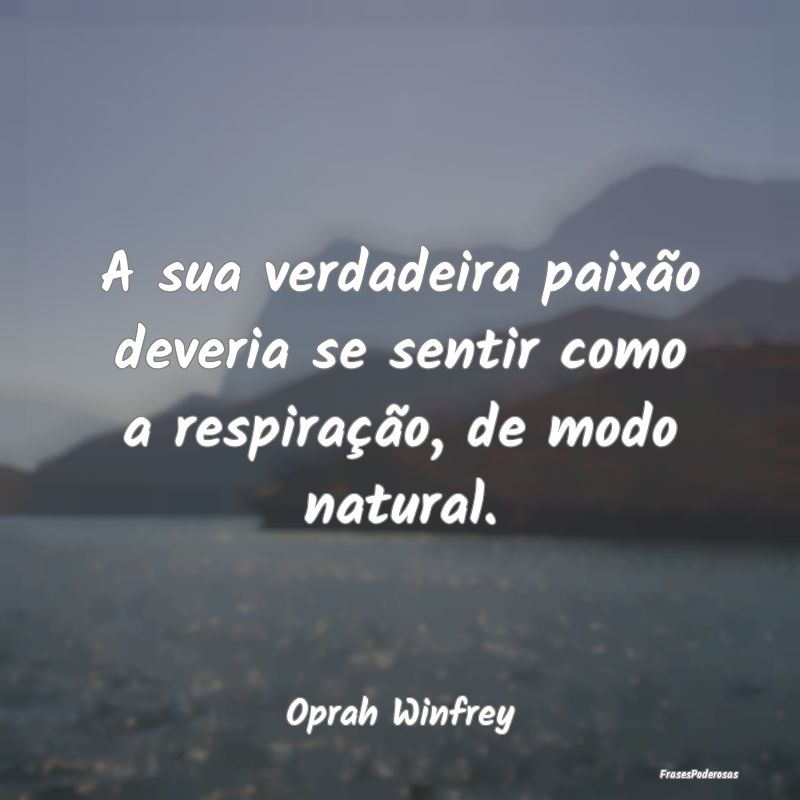 A sua verdadeira paixão deveria se sentir como a ...