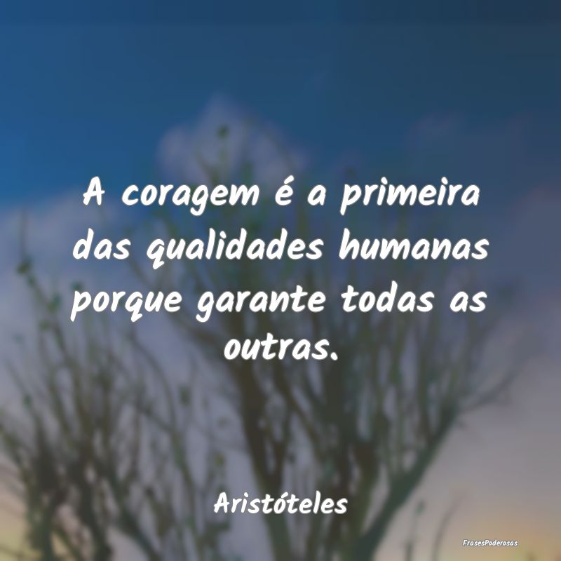 A coragem é a primeira das qualidades humanas por...