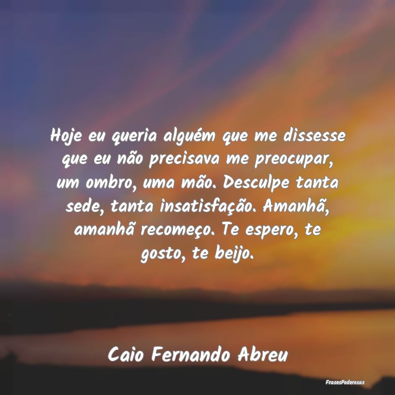Hoje eu queria alguém que me dissesse que eu não... Hoje eu queria alguém que me dissesse que eu não...