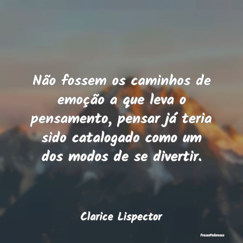 Não fossem os caminhos de emoção a que leva o p... Não fossem os caminhos de emoção a que leva o p...