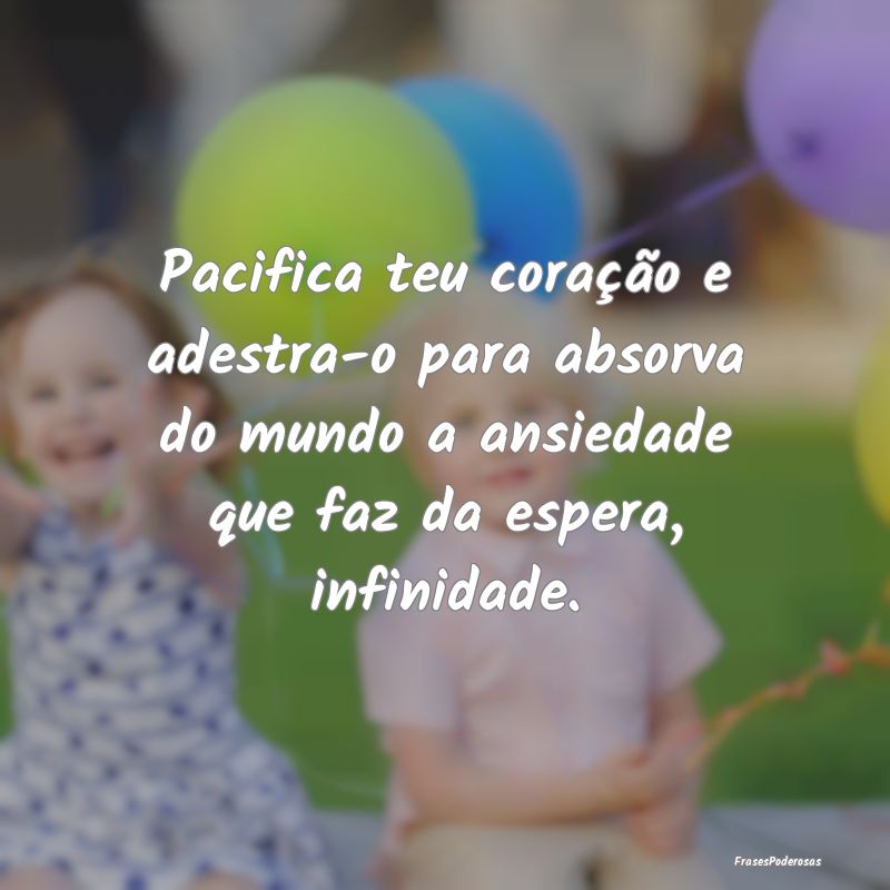 Pacifica teu coração e adestra-o para absorva do... Pacifica teu coração e adestra-o para absorva do...