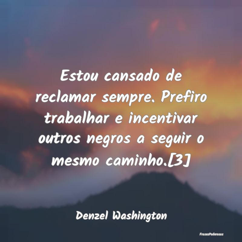 Estou cansado de reclamar sempre. Prefiro trabalha... Estou cansado de reclamar sempre. Prefiro trabalha...