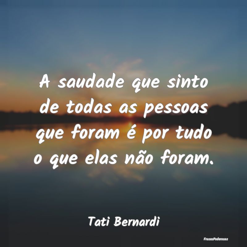 A saudade que sinto de todas as pessoas que foram ... A saudade que sinto de todas as pessoas que foram ...