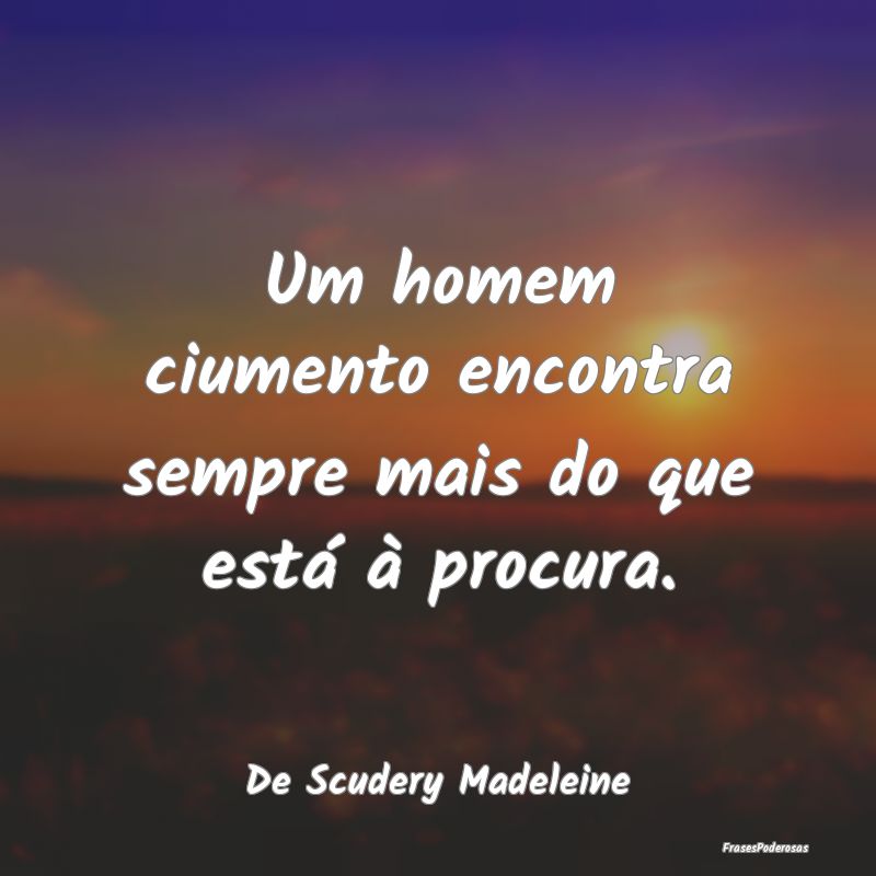 Um homem ciumento encontra sempre mais do que est...