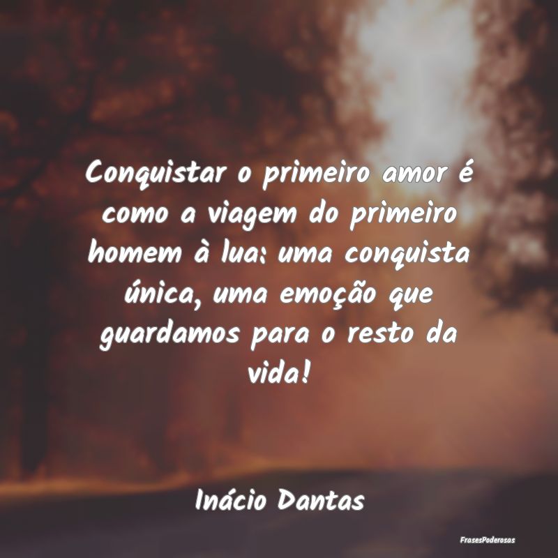 Conquistar o primeiro amor é como a viagem do pri... Conquistar o primeiro amor é como a viagem do pri...