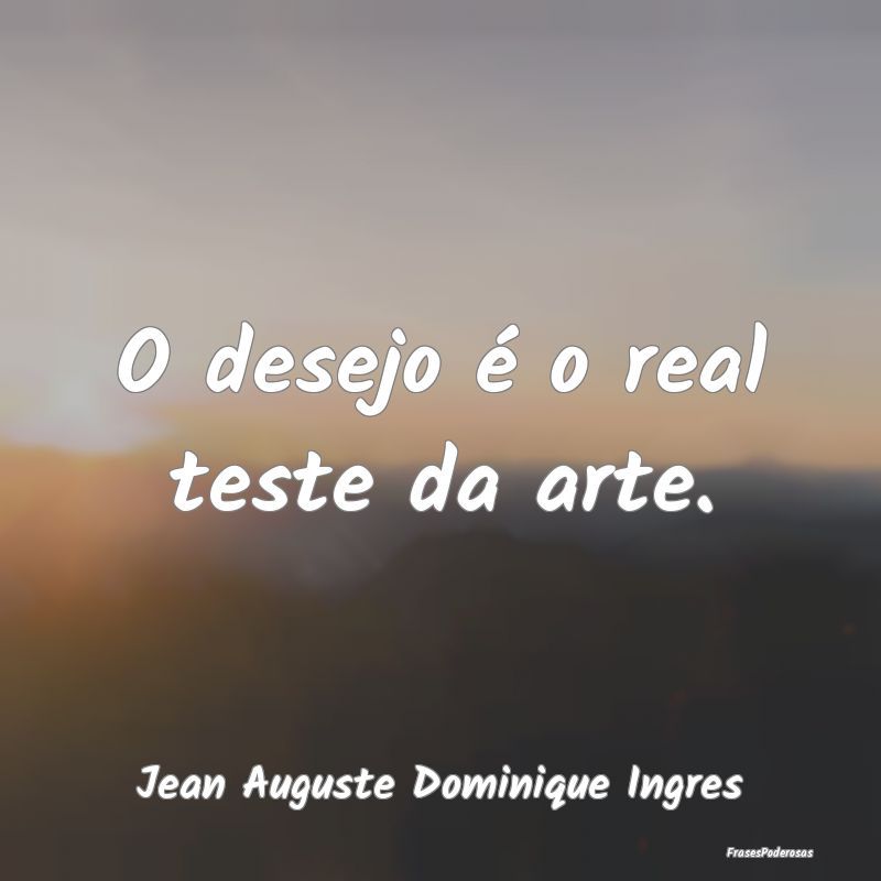 O desejo é o real teste da arte....