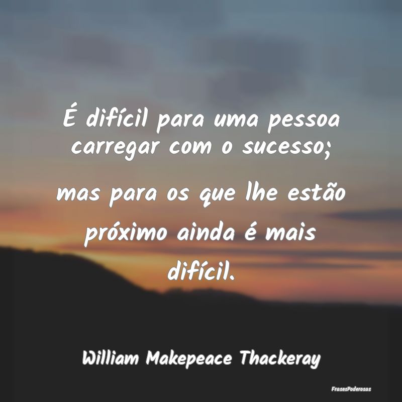 É difícil para uma pessoa carregar com o sucesso... É difícil para uma pessoa carregar com o sucesso...