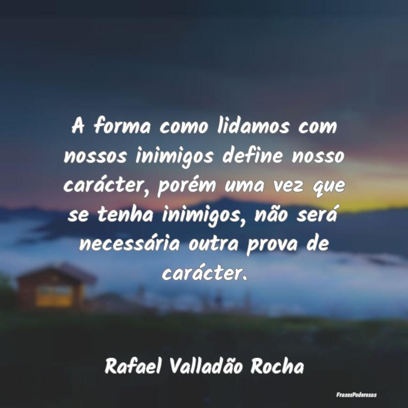A forma como lidamos com nossos inimigos define no... A forma como lidamos com nossos inimigos define no...
