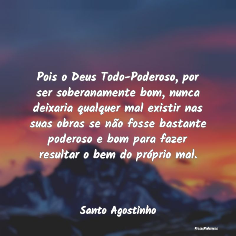 Pois o Deus Todo-Poderoso, por ser soberanamente b... Pois o Deus Todo-Poderoso, por ser soberanamente b...