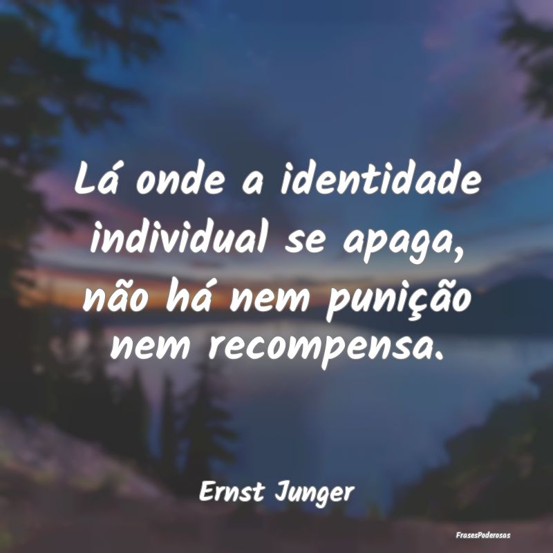 Lá onde a identidade individual se apaga, não h...