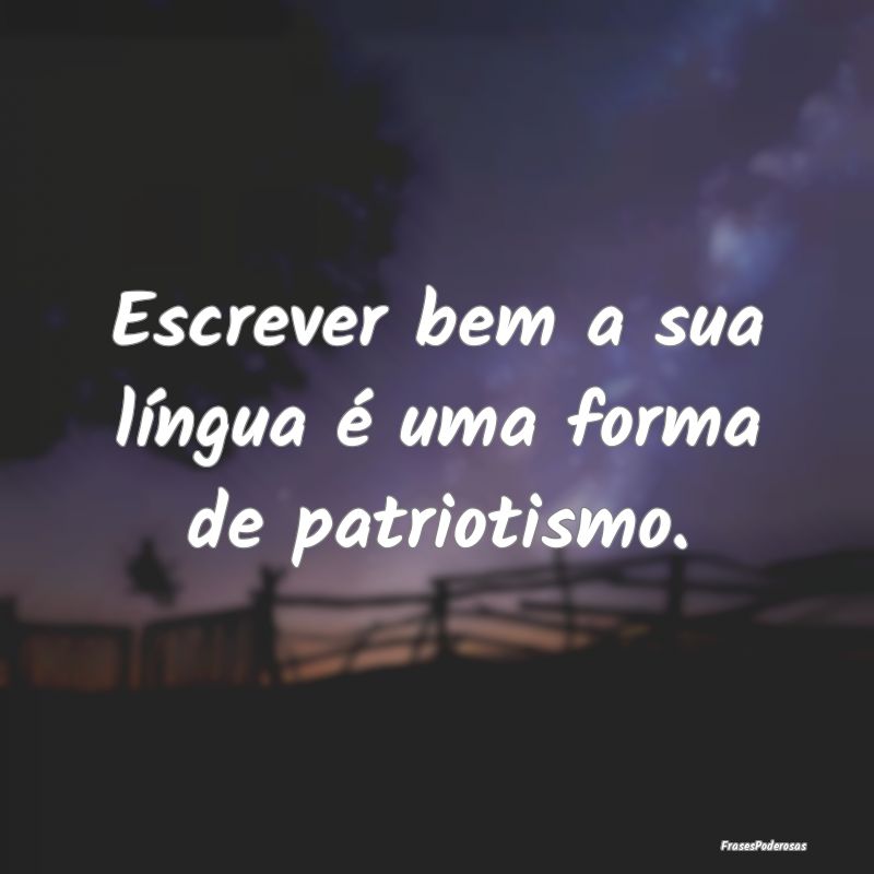 Escrever bem a sua língua é uma forma de patriot...