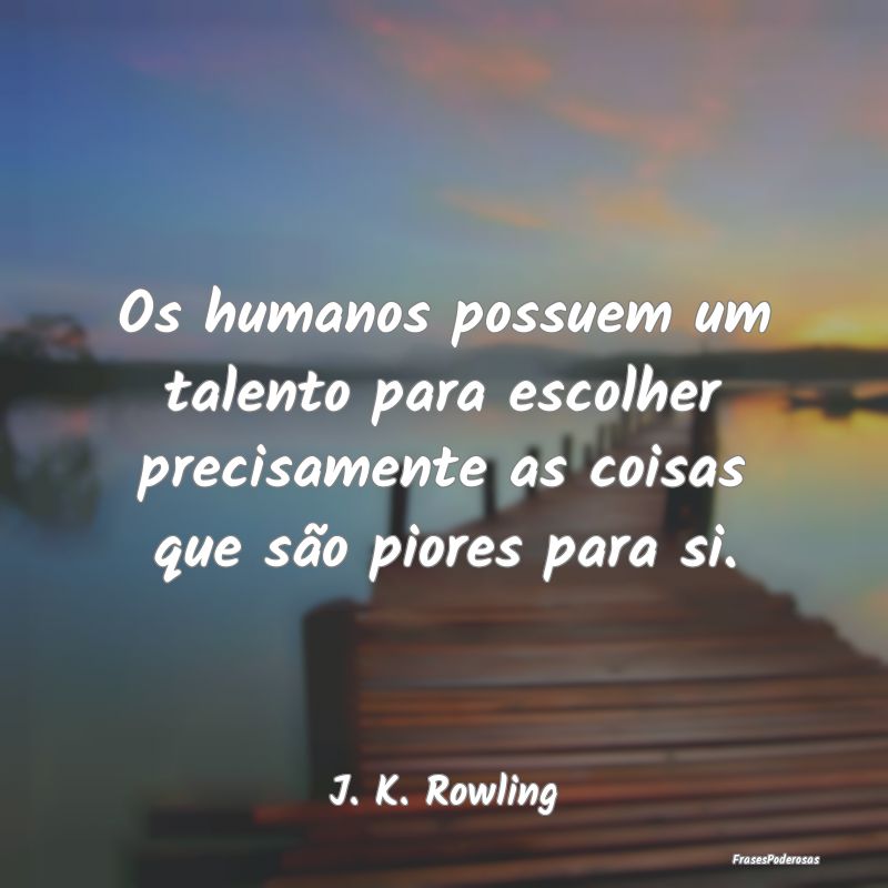 Os humanos possuem um talento para escolher precis... Os humanos possuem um talento para escolher precis...