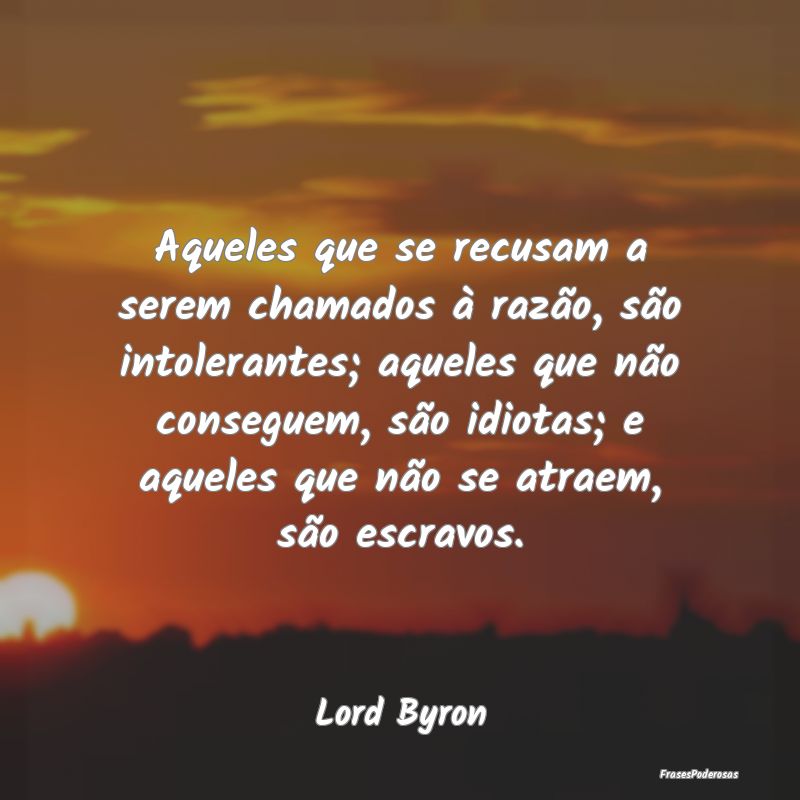 Aqueles que se recusam a serem chamados à razão,... Aqueles que se recusam a serem chamados à razão,...