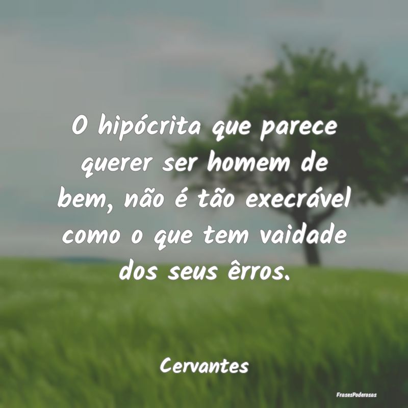 O hipócrita que parece querer ser homem de bem, n... O hipócrita que parece querer ser homem de bem, n...