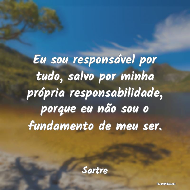 Eu sou responsável por tudo, salvo por minha pró... Eu sou responsável por tudo, salvo por minha pró...