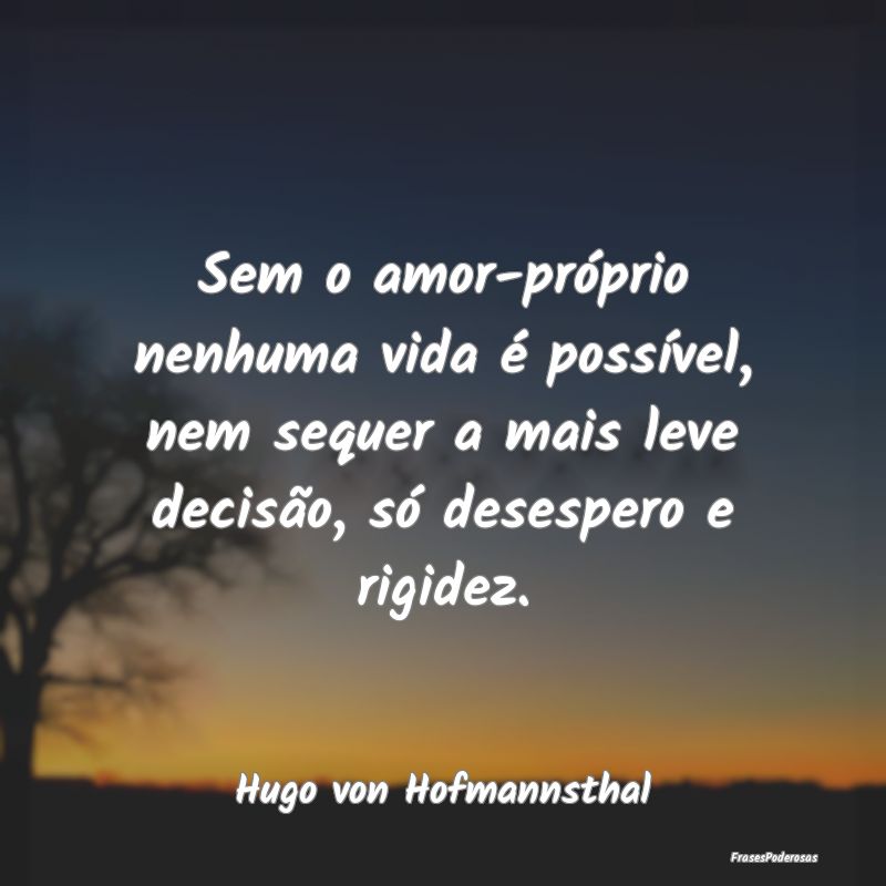 Sem o amor-próprio nenhuma vida é possível, nem... Sem o amor-próprio nenhuma vida é possível, nem...