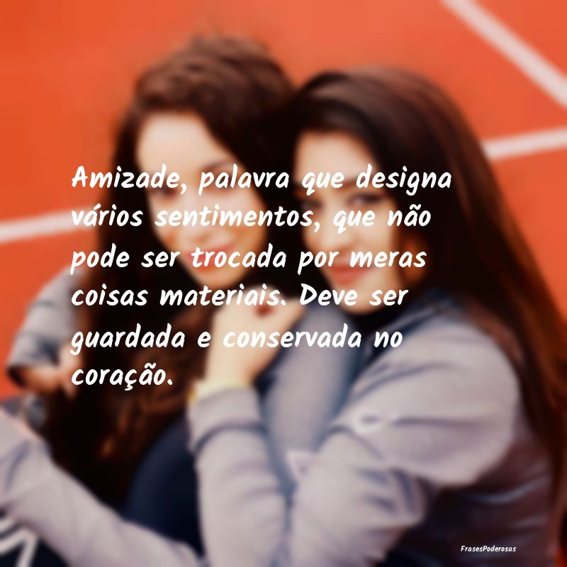 Amizade, palavra que designa vários sentimentos, ... Amizade, palavra que designa vários sentimentos, ...