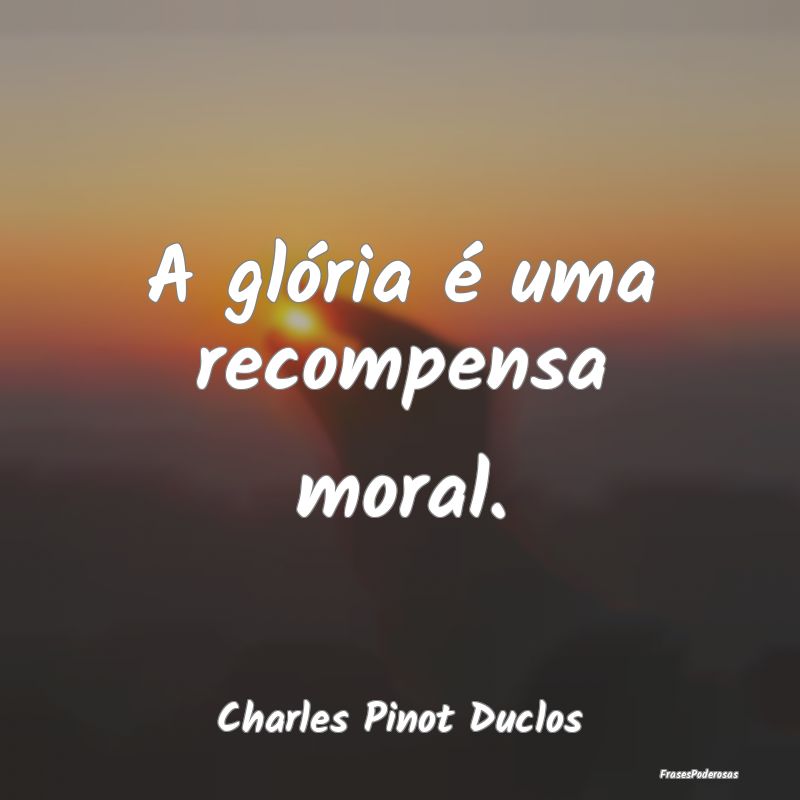 A glória é uma recompensa moral....