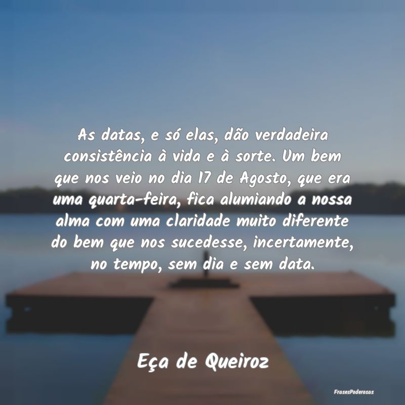 As datas, e só elas, dão verdadeira consistênci... As datas, e só elas, dão verdadeira consistênci...