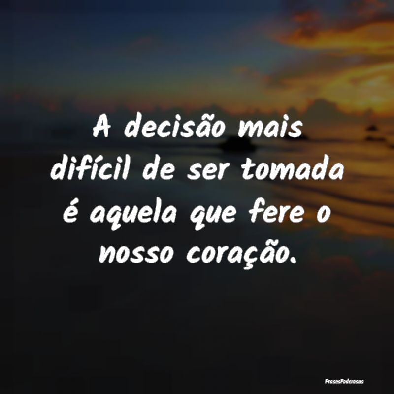 A decisão mais difícil de ser tomada é aquela q...
