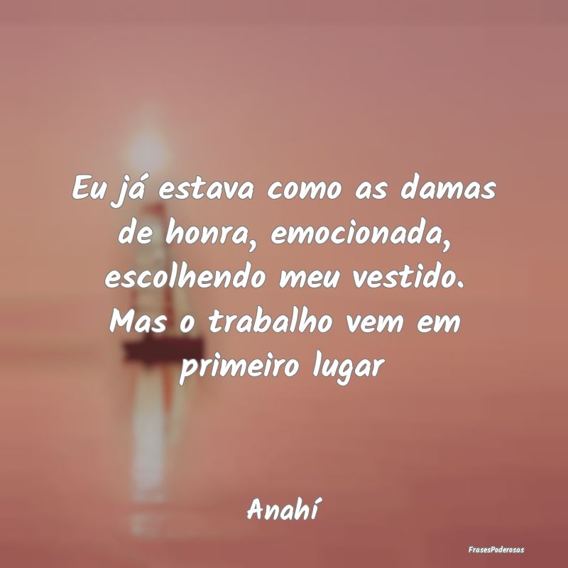 Eu já estava como as damas de honra, emocionada, ... Eu já estava como as damas de honra, emocionada, ...