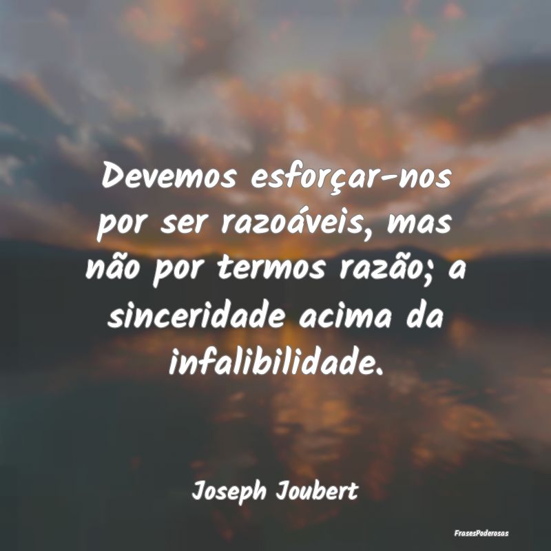 Devemos esforçar-nos por ser razoáveis, mas não... Devemos esforçar-nos por ser razoáveis, mas não...