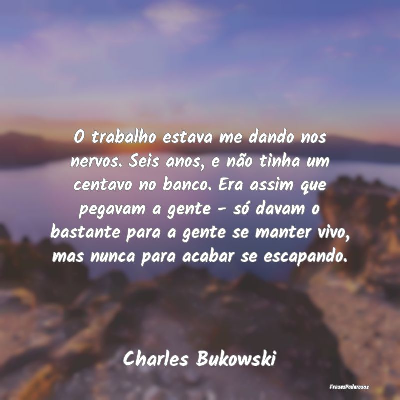 O trabalho estava me dando nos nervos. Seis anos, ... O trabalho estava me dando nos nervos. Seis anos, ...