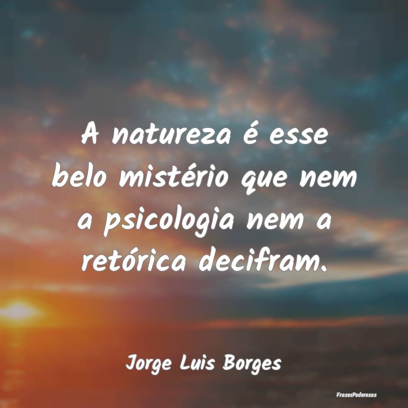 A natureza é esse belo mistério que nem a psicol...