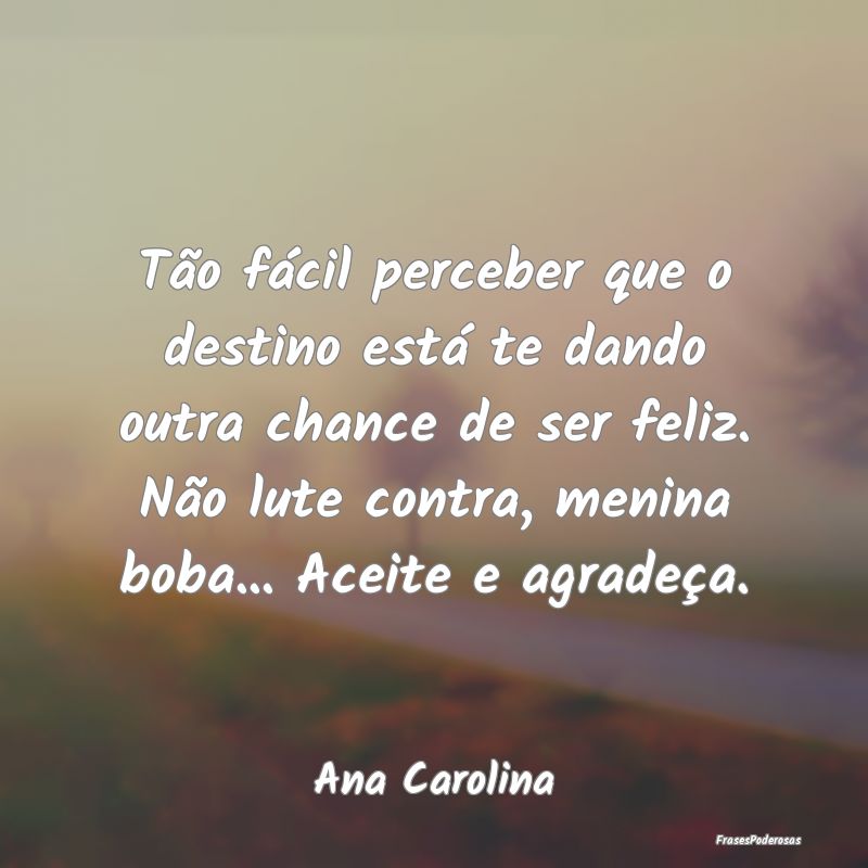Tão fácil perceber que o destino está te dando ... Tão fácil perceber que o destino está te dando ...