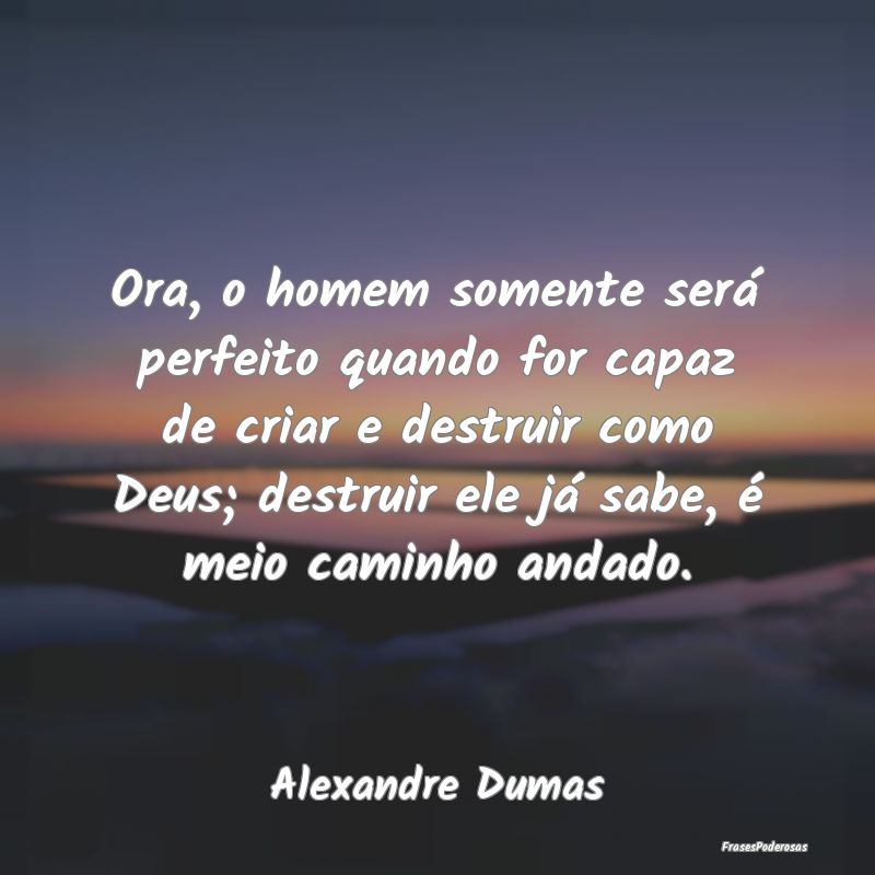 Ora, o homem somente será perfeito quando for cap... Ora, o homem somente será perfeito quando for cap...