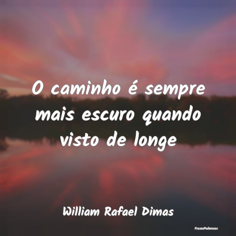 O caminho é sempre mais escuro quando visto de lo...