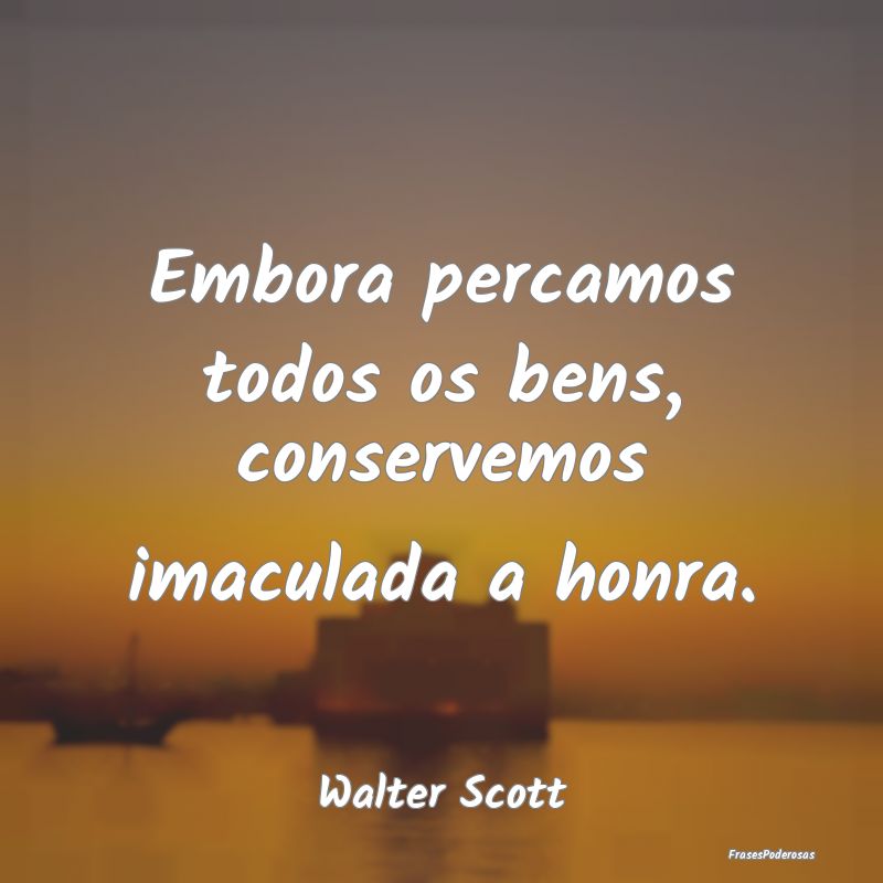 Embora percamos todos os bens, conservemos imacula...