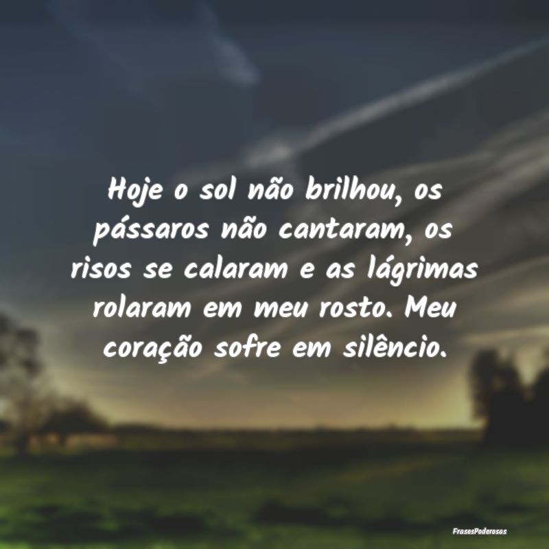 Hoje o sol não brilhou, os pássaros não cantara... Hoje o sol não brilhou, os pássaros não cantara...