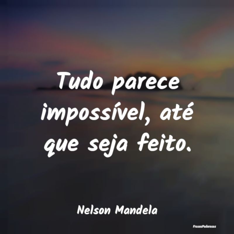 Frases de Aprendizado - Tudo parece impossível, até que seja feito....