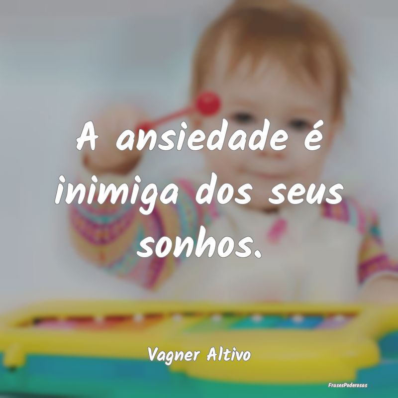 A ansiedade é inimiga dos seus sonhos....