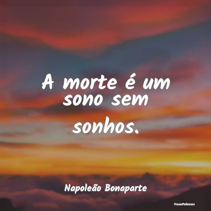 A morte é um sono sem sonhos....