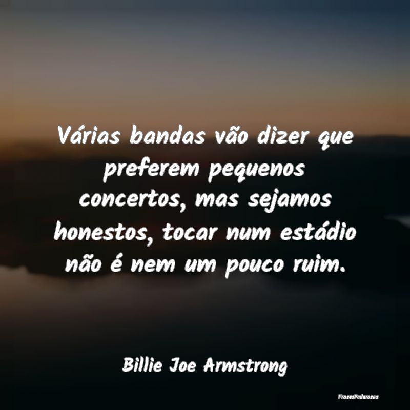 Várias bandas vão dizer que preferem pequenos co...