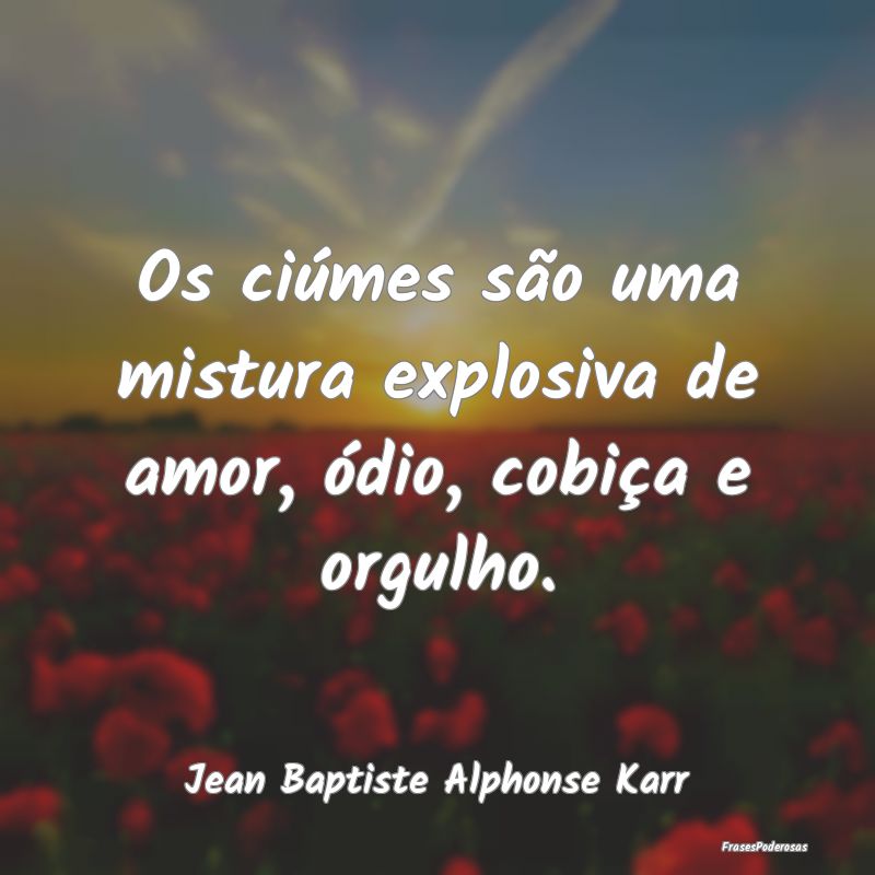 Os ciúmes são uma mistura explosiva de amor, ód...