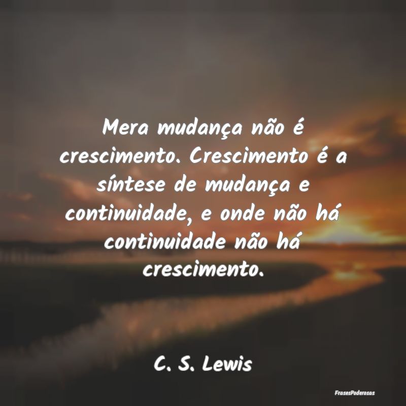 Mera mudança não é crescimento. Crescimento é ... Mera mudança não é crescimento. Crescimento é ...