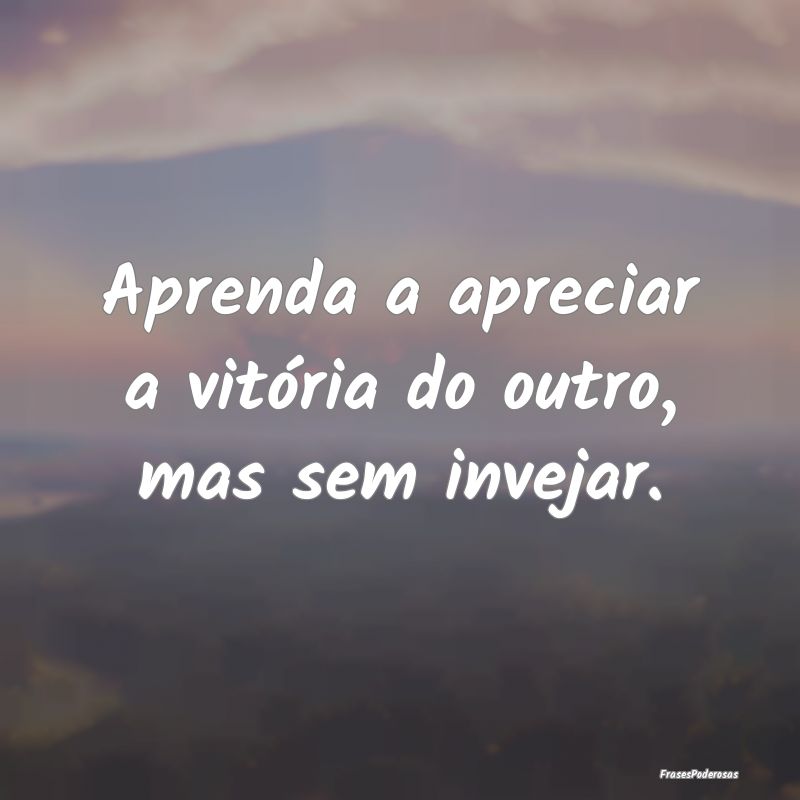 Aprenda a apreciar a vitória do outro, mas sem in...