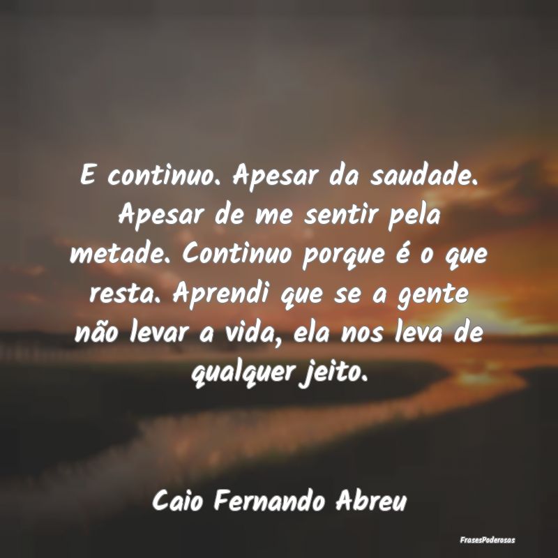 E continuo. Apesar da saudade. Apesar de me sentir... E continuo. Apesar da saudade. Apesar de me sentir...