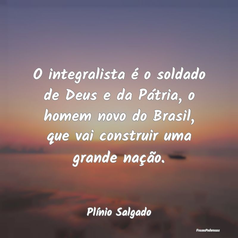 O integralista é o soldado de Deus e da Pátria, ... O integralista é o soldado de Deus e da Pátria, ...