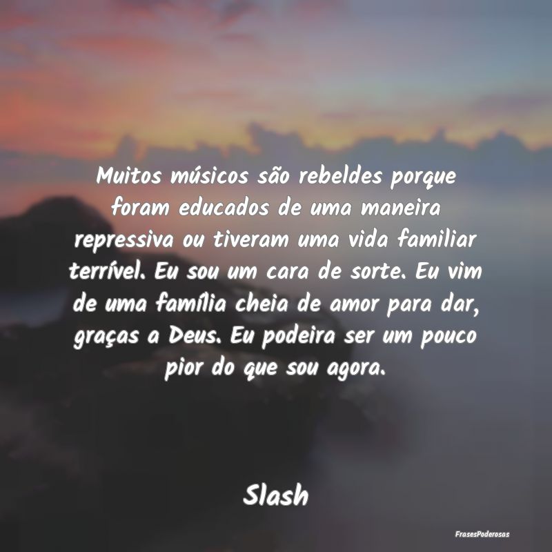 Muitos músicos são rebeldes porque foram educado... Muitos músicos são rebeldes porque foram educado...