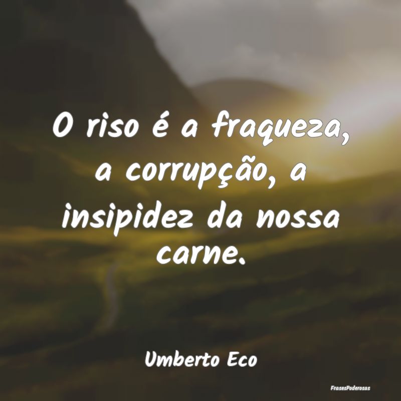 O riso é a fraqueza, a corrupção, a insipidez d...