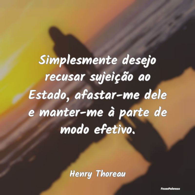 Simplesmente desejo recusar sujeição ao Estado, ...