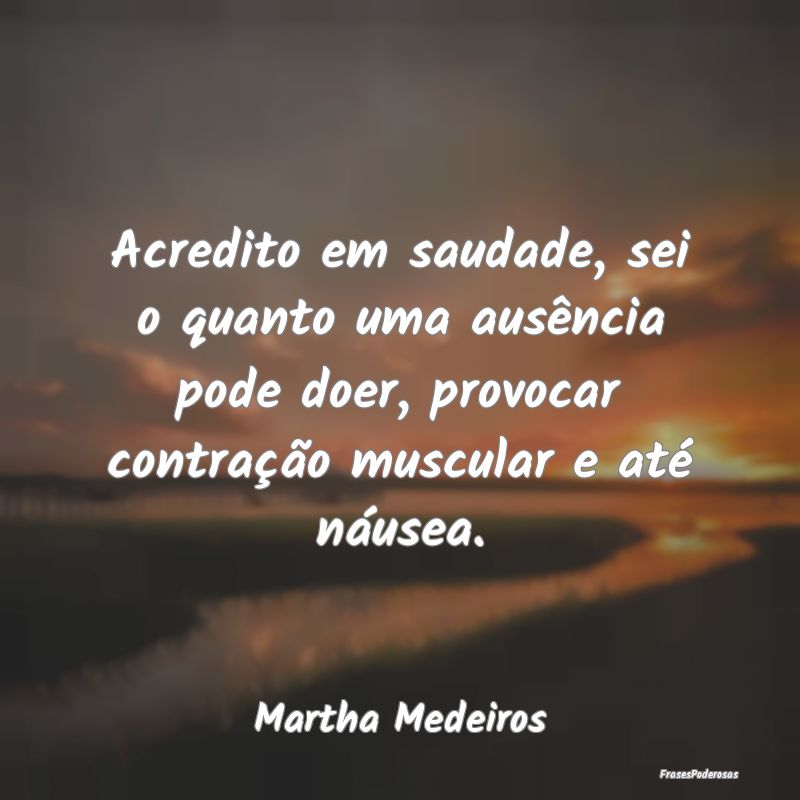 Acredito em saudade, sei o quanto uma ausência po... Acredito em saudade, sei o quanto uma ausência po...